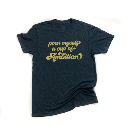 Pour Myself A Cup Of Ambition T-Shirt
